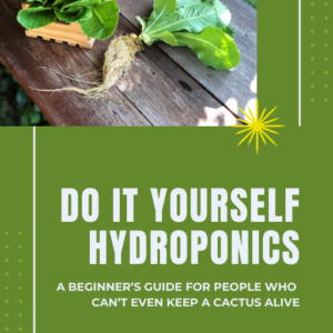 Do It Yourself Hydroponics: A Beginner's Guide for People Who Can't Even Keep A Cactus Alive!